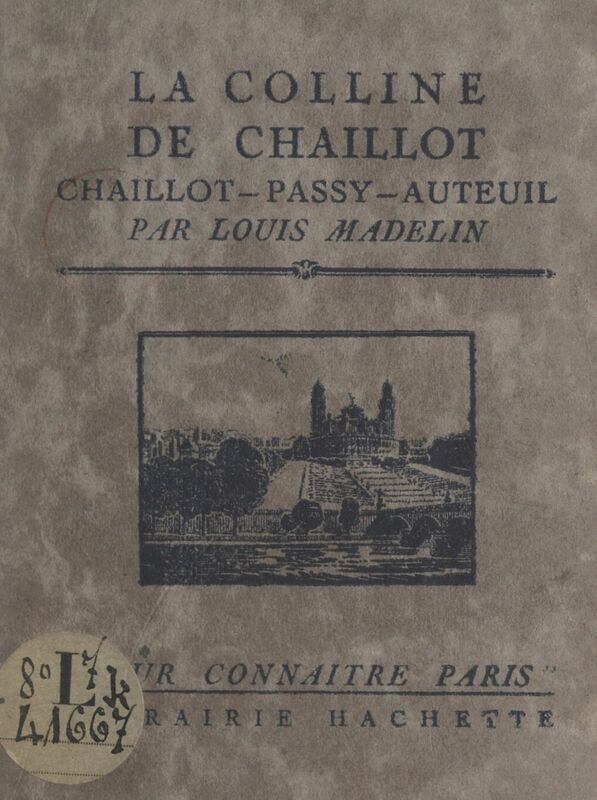La colline de Chaillot (Chaillot - Passy - Auteuil) Avec 16 gravures hors texte d'après des documents anciens et modernes, un plan et un itinéraire