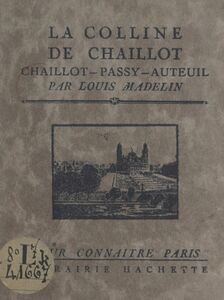 La colline de Chaillot (Chaillot - Passy - Auteuil) Avec 16 gravures hors texte d'après des documents anciens et modernes, un plan et un itinéraire