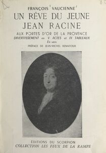 Un rêve du jeune Jean Racine aux portes d'or de la Provence Divertissement racinien, V actes et IX tableaux, en vers