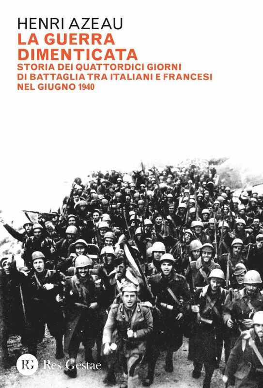 La guerra dimenticata Storia dei quattordici giorni di battaglia tra italiani e francesi nel giugno 1940