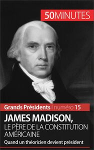 James Madison, le père de la Constitution américaine Quand un théoricien devient président