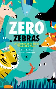 Zero Zebras: A Counting Book about What’s Not There A Counting Book about What’s Not There