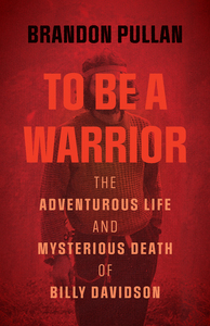 To Be a Warrior The Adventurous Life and Mysterious Death of Billy Davidson