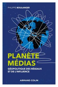 Planète médias - 2e éd. - Géopolitique des réseaux et de l'influence Géopolitique des réseaux et de l'influence