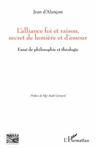 L'alliance foi et raison, secret de lumière et d'amour Essai de philosophie et théologie