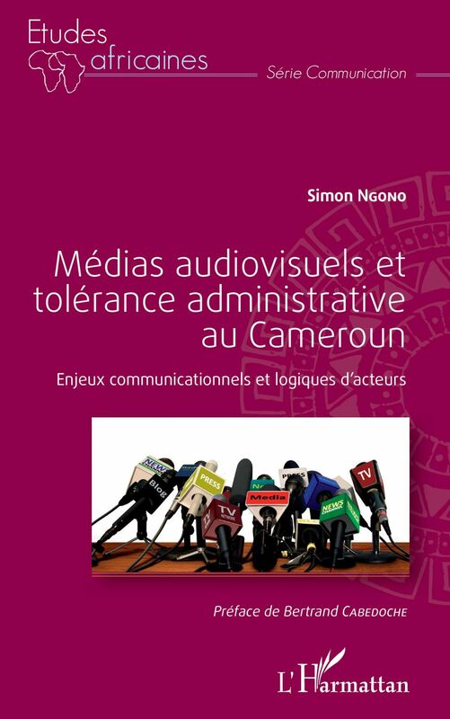 Médias audiovisuels et tolérance administrative au Cameroun Enjeux communicationnels et logiques d'acteurs