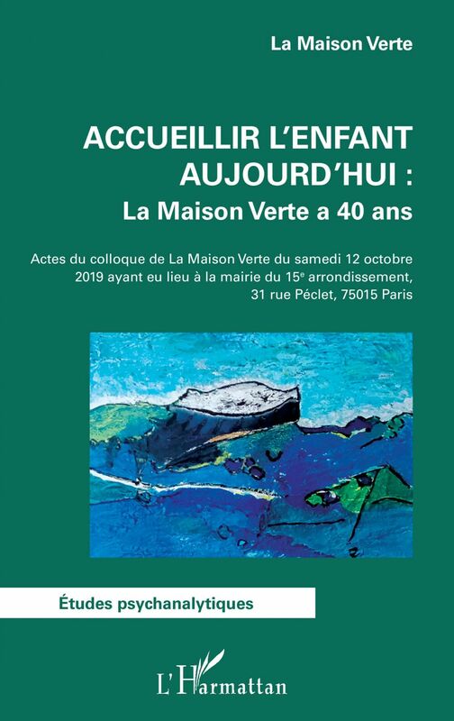 Accueillir l'enfant aujourd'hui : La Maison Verte a 40 ans Actes du colloque de la Maison Verte du samedi 12 octobre 2019 ayant eu lieu à la mairie du 15e arrondissement