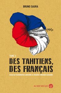 Des Tahitiens, des Français – Tome II Essai sur l’assimilation culturelle en situation coloniale consentie