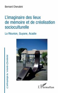 L'imaginaire des lieux de mémoire et de créolisation socioculturelle La Réunion, Guyane, Acadie