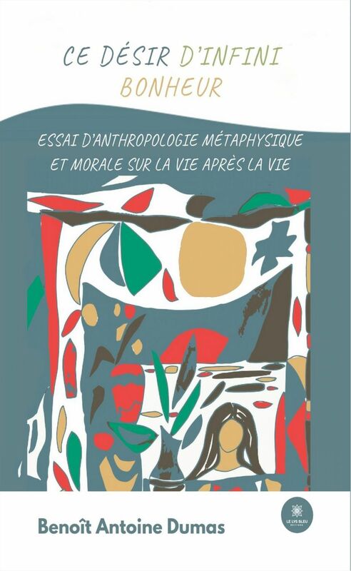 Ce désir d'infini bonheur Essai d'anthropologie métaphysique et morale sur la vie après la vie