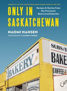 Only in Saskatchewan Recipes and Stories from the Province’s Best-Loved Eateries