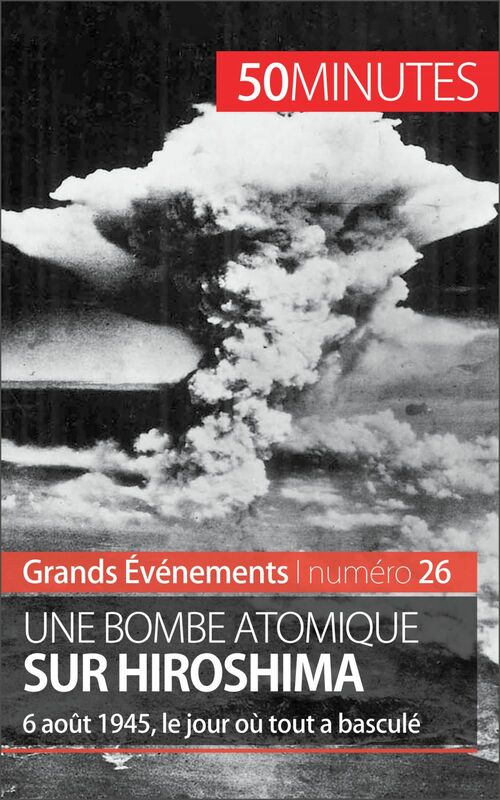 Une bombe atomique sur Hiroshima 6 août 1945, le jour où tout a basculé