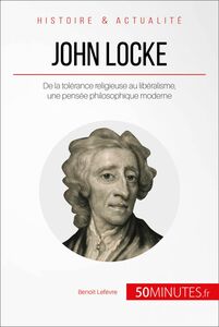 John Locke De la tolérance religieuse au libéralisme, une pensée philosophique moderne