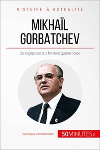 Mikhaïl Gorbatchev De la glasnost à la fin de la guerre froide