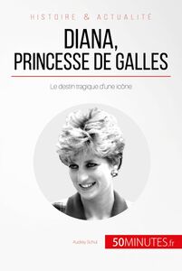 Diana, princesse de Galles Le destin tragique d’une icône