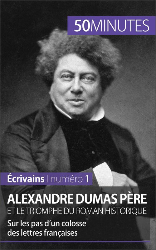 Alexandre Dumas père et le triomphe du roman historique Sur les pas d’un colosse des lettres françaises
