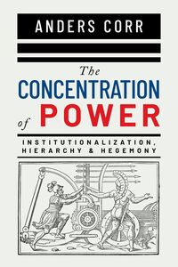 The Concentration of Power Institutionalization, Hierarchy & Hegemony
