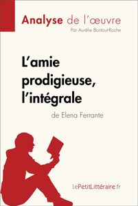 L'amie prodigieuse d'Elena Ferrante, l'intégrale (Analyse de l'oeuvre) Analyse complète et résumé détaillé de l'oeuvre