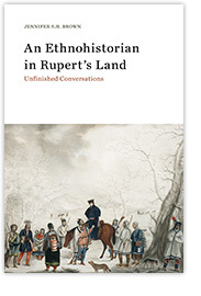 An Ethnohistorian in Rupert’s Land Unfinished Conversations