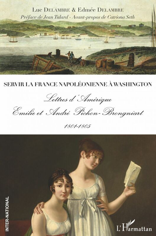 Servir la France napoléonienne à Washington Lettres d'Amérique - Emilie et André Pichon-Brongniart 1801-1805