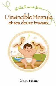 L'invincible Hercule et ses douze travaux Un récit mythologique