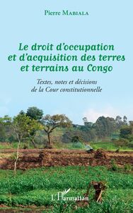 Le droit d'occupation et d'acquisition des terres et terrains au Congo Textes, notes et décisions de la Cour constitutionnelle