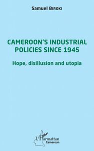Cameroon's industrial policies since 1945 Hope, disillusion and utopia