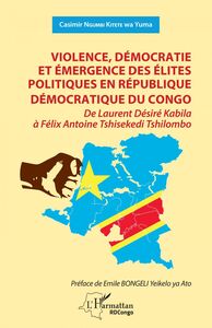 Violence, démocratie et émergence des élites politiques en République démocratique du Congo De Laurent Désiré Kabila à Félix Antoine Tshisekedi Tshilombo
