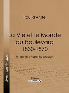 La Vie et le Monde du boulevard (1830-1870) Un dandy : Nestor Roqueplan
