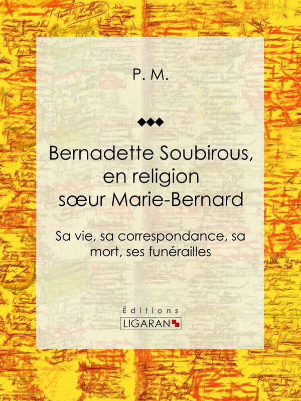 Bernadette Soubirous En religion soeur Marie-Bernard: sa vie, sa correspondance, sa mort, ses funérailles