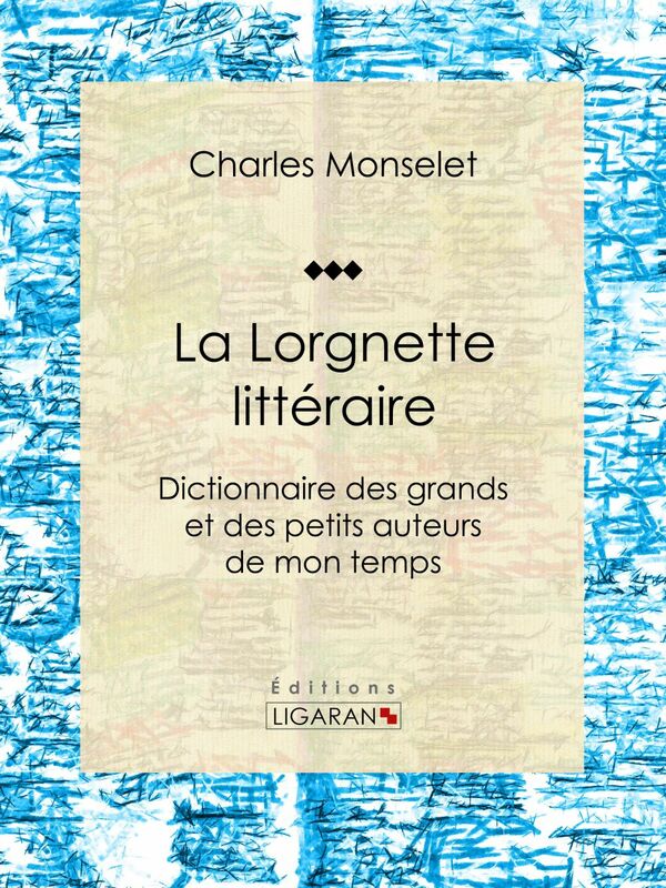 La Lorgnette littéraire Dictionnaire des grands et des petits auteurs de mon temps