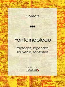 Fontainebleau Paysages, légendes, souvenirs, fantaisies