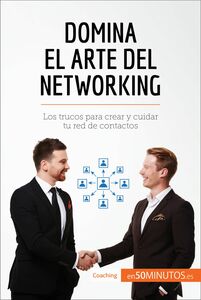 Domina el arte del networking Los trucos para crear y cuidar tu red de contactos