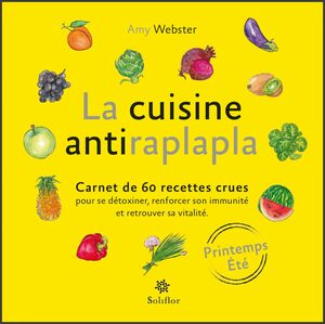 La cuisine antiraplapla - Printemps Eté Carnet de 60 recettes crues pour se détoxiner, renforcer son immunité et retrouver sa vitalité