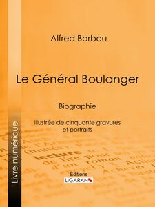 Le Général Boulanger Biographie - Illustrée de cinquante gravures et portraits
