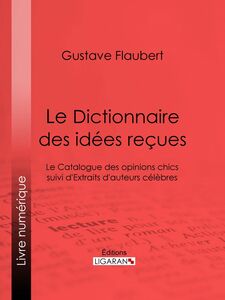 Le Dictionnaire des idées reçues Le Catalogue des opinions chics suivi d'Extraits d'auteurs célèbres