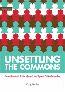 Unsettling the Commons Social Movements Within, Against, and Beyond Settler Colonialism