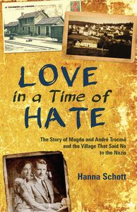 Love in a Time of Hate The Story of Magda and André Trocmé and the Village That Said No to the Nazis