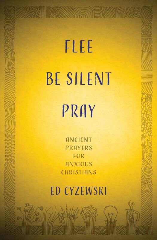 Flee, Be Silent, Pray Ancient Prayers for Anxious Christians