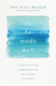 To Be Made Well An Invitation to Wholeness, Healing, and Hope