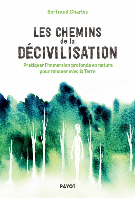 Les Chemins de la décivilisation Pratiquer l'immersion profonde en nature pour renouer avec la Terre