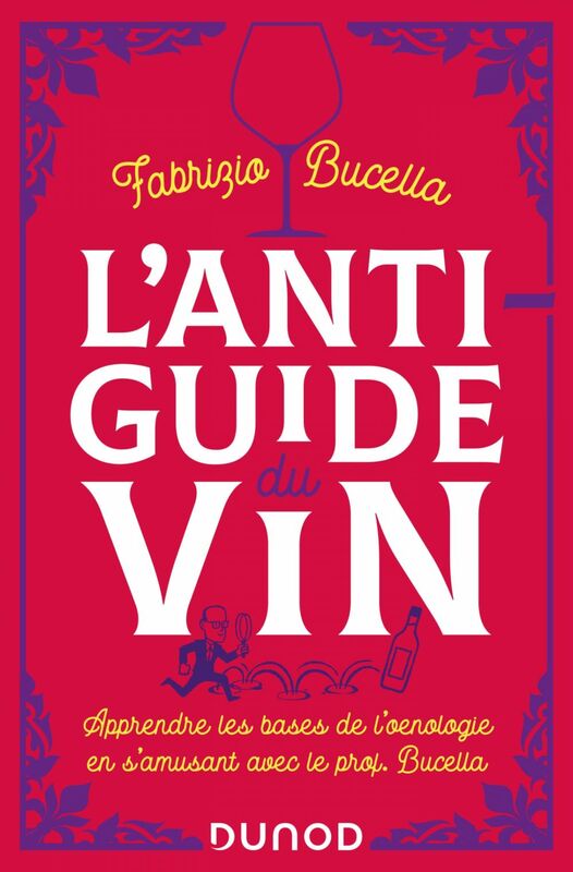 L'anti-guide du vin - 2e éd. Apprendre les bases de l'oenologie en s'amusant avec le prof. Bucella