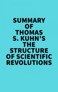 Summary of Thomas S. Kuhn's The Structure of Scientific Revolutions