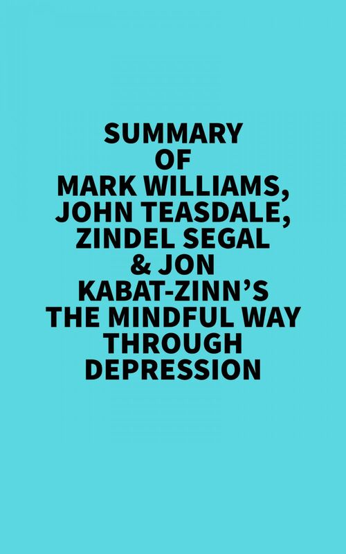 Summary of  Mark Williams, John Teasdale, Zindel Segal & Jon Kabat-Zinn's The Mindful Way Through Depression