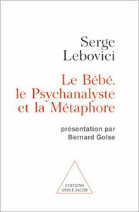 Le Bébé, le Psychanalyste et la Métaphore Présentation par Bernard Golse