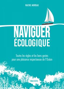 Naviguer écologique Toutes les règles et les bons gestes pour une plaisance respectueuse de l’Océan