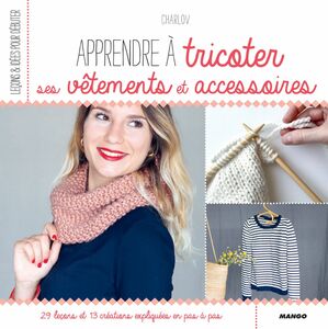 Apprendre à tricoter ses vêtements et accessoires 29 leçons et 13 créations expliquées en pas à pas
