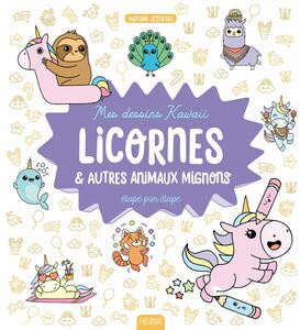Mes dessins kawaii : Licornes et autres animaux mignons Étape par étape