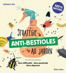 Stratégie anti-bestioles au jardin Zéro difficulté - Zéro pesticide - Zéro dépense