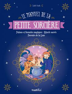 Le manuel de la petite sorcière Potions et formules magiques - Rituels sacrés - Pouvoirs de la Lune